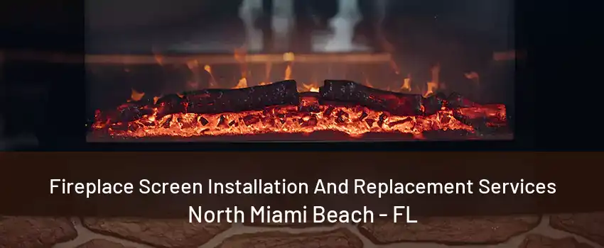 Fireplace Screen Installation And Replacement Services North Miami Beach - FL