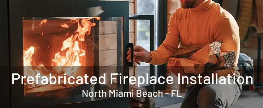 Prefabricated Fireplace Installation North Miami Beach - FL