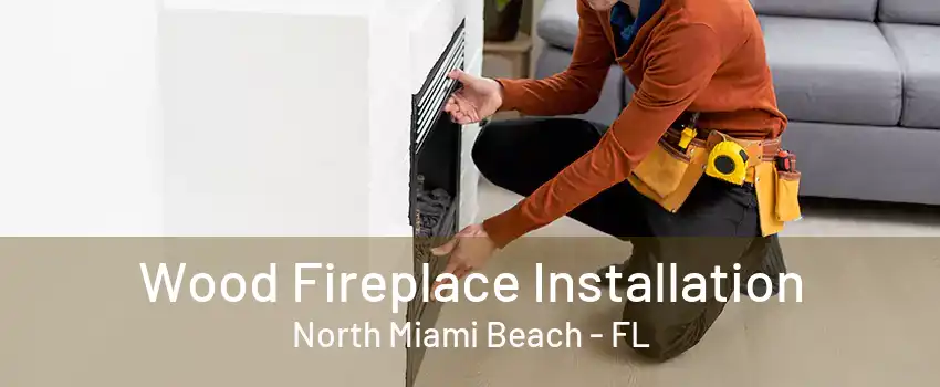 Wood Fireplace Installation North Miami Beach - FL